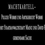 M A C H T K A R T E L L – Polizei Worms und Amtsgericht Worms macht mit Staatsanwaltschaft Mainz und David Profit gemeinsame Sache