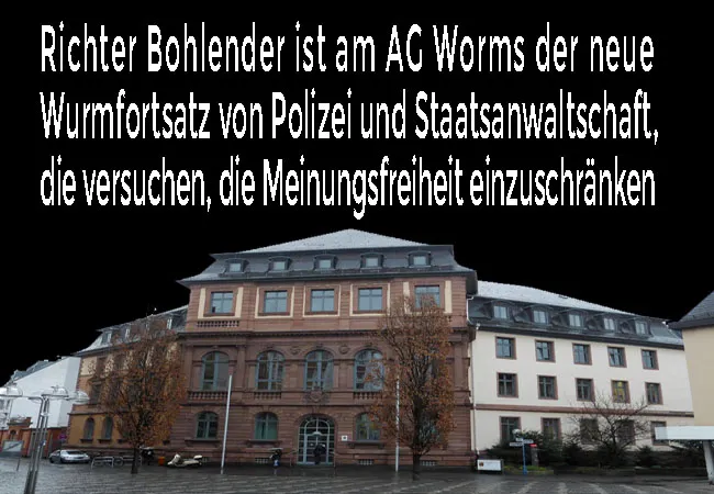 Richter Bohlender ist am AG Worms der neue Wurmfortsatz von Polizei und Staatsanwaltschaft, die versuchen, die Meinungsfreiheit einzuschränken