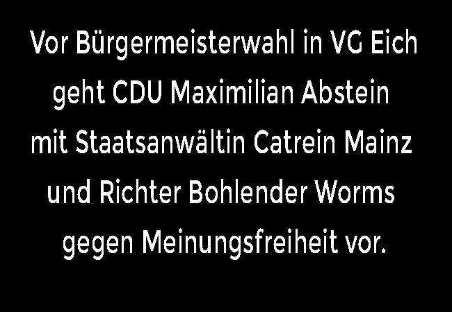 Vor Bürgermeisterwahl VG Eich CDU geht Maximilian Abstein mit Staatsanwältin Catrein Mainz und Richter Bohlender Worms gegen Meinungsfreiheit