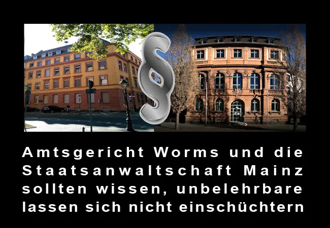 Amtsgericht Worms und die Staatsanwaltschaft Mainz sollten wissen, unbelehrbare lassen sich nicht einschüchtern